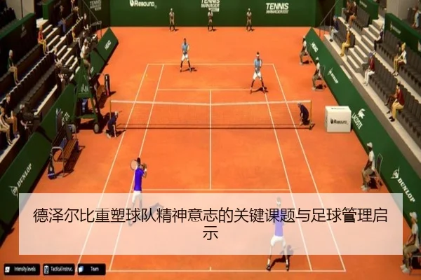 德泽尔比重塑球队精神意志的关键课题与足球管理启示