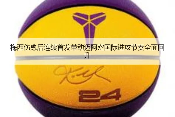 梅西伤愈后连续首发带动迈阿密国际进攻节奏全面回升